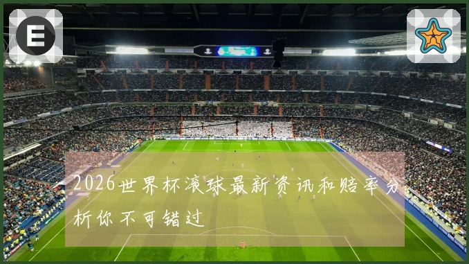 2026世界杯滚球最新资讯和赔率分析你不可错过