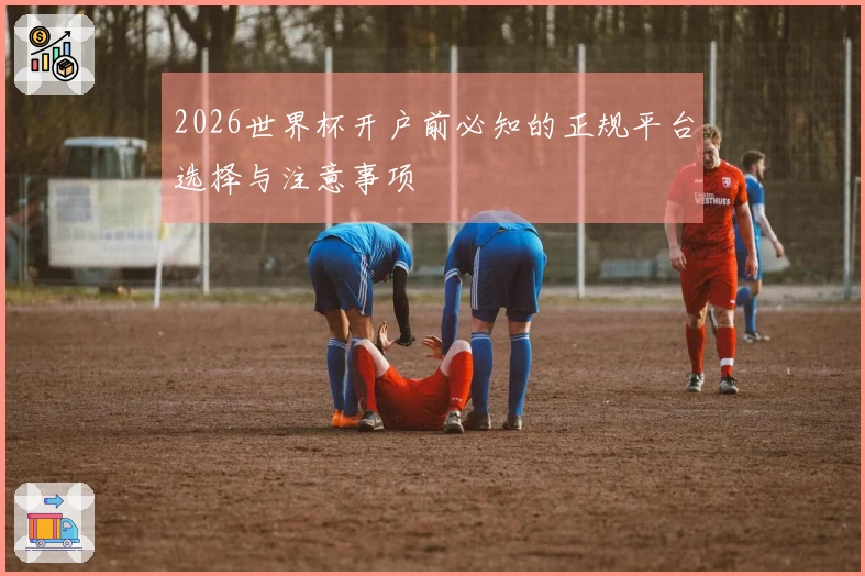 2026世界杯开户前必知的正规平台选择与注意事项