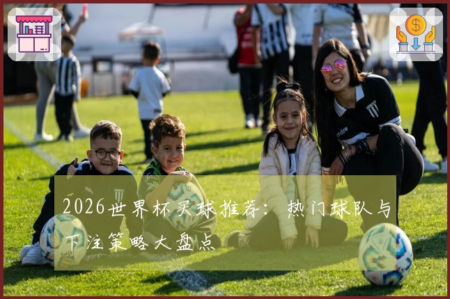 2026世界杯买球推荐：热门球队与下注策略大盘点
