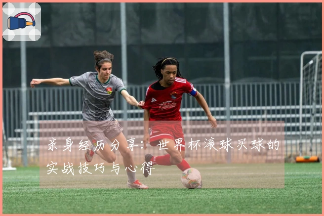 亲身经历分享：世界杯滚球买球的实战技巧与心得